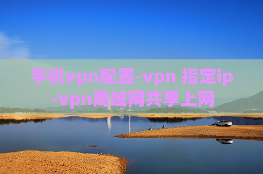 手机vpn配置-vpn 指定ip-vpn局域网共享上网