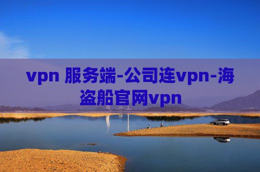 vpn 服务端-公司连vpn-海盗船官网vpn