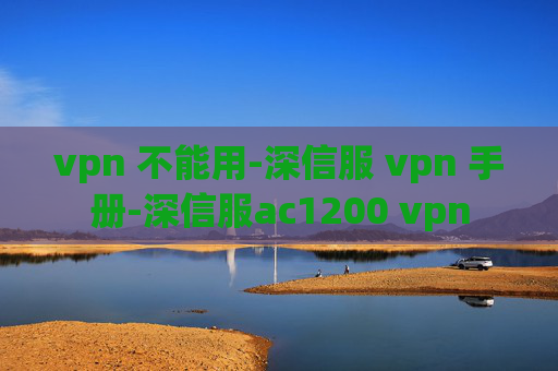 vpn 不能用-深信服 vpn 手册-深信服ac1200 vpn