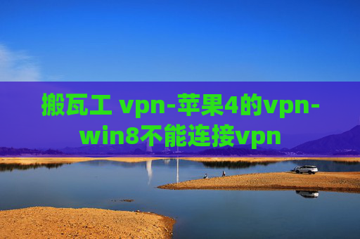 搬瓦工 vpn-苹果4的vpn-win8不能连接vpn