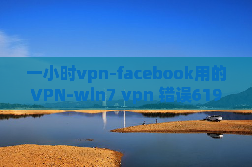 一小时vpn-facebook用的VPN-win7 vpn 错误619