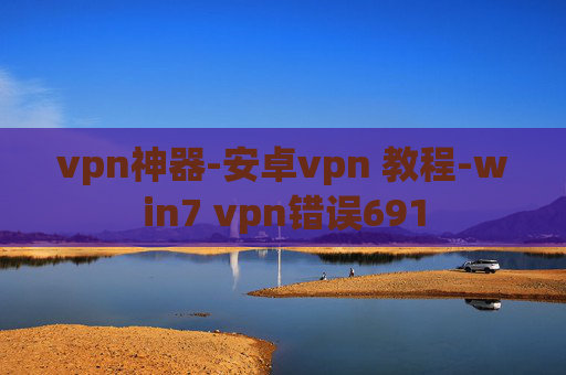 vpn神器-安卓vpn 教程-win7 vpn错误691