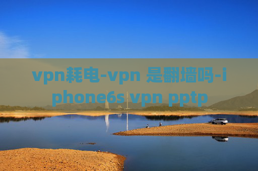 vpn耗电-vpn 是翻墙吗-iphone6s vpn pptp