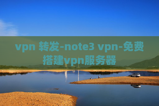 vpn 转发-note3 vpn-免费搭建vpn服务器