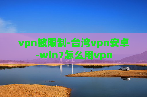 vpn被限制-台湾vpn安卓-win7怎么用vpn