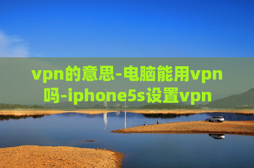 vpn的意思-电脑能用vpn吗-iphone5s设置vpn