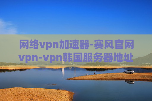 网络vpn加速器-赛风官网vpn-vpn韩国服务器地址