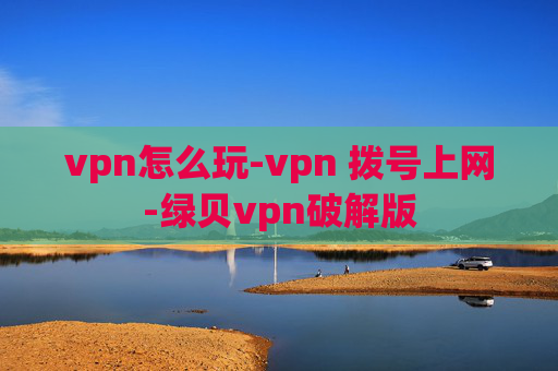 vpn怎么玩-vpn 拨号上网-绿贝vpn破解版