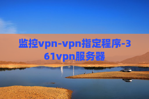 监控vpn-vpn指定程序-361vpn服务器