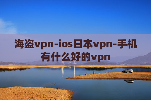 海盗vpn-ios日本vpn-手机有什么好的vpn