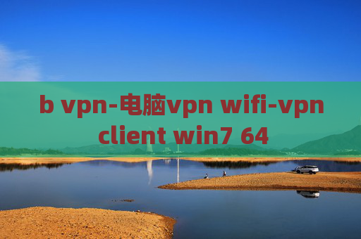 b vpn-电脑vpn wifi-vpn client win7 64