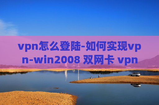 vpn怎么登陆-如何实现vpn-win2008 双网卡 vpn