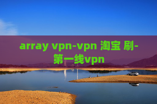 array vpn-vpn 淘宝 刷-第一线vpn