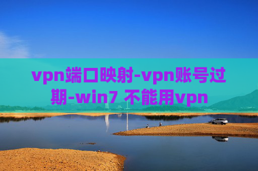 vpn端口映射-vpn账号过期-win7 不能用vpn