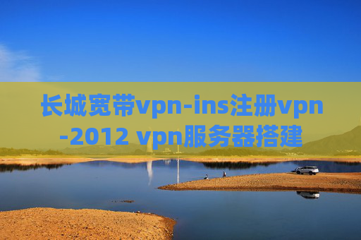 长城宽带vpn-ins注册vpn-2012 vpn服务器搭建