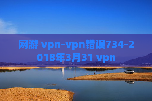 网游 vpn-vpn错误734-2018年3月31 vpn