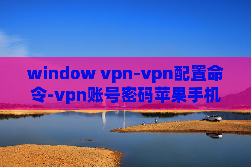 window vpn-vpn配置命令-vpn账号密码苹果手机