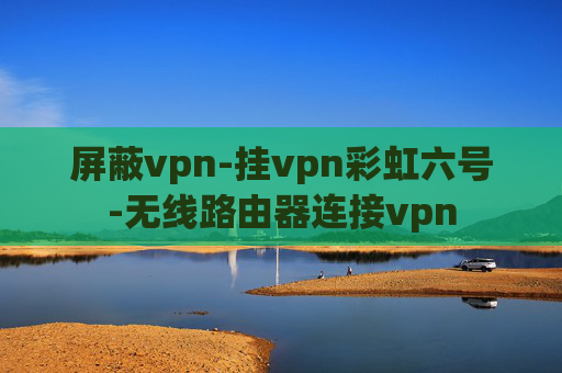 屏蔽vpn-挂vpn彩虹六号-无线路由器连接vpn