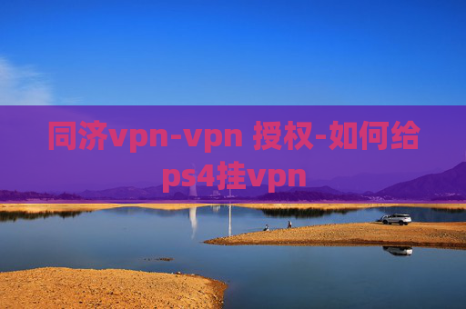 同济vpn-vpn 授权-如何给ps4挂vpn