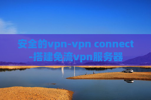 安全的vpn-vpn connect-搭建免流vpn服务器