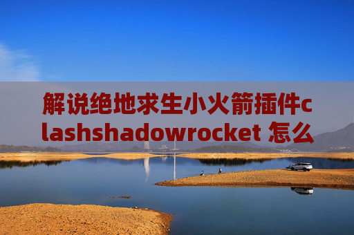 解说绝地求生小火箭插件clashshadowrocket 怎么用