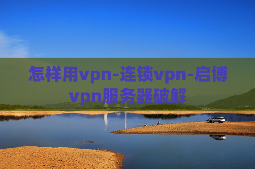 怎样用vpn-连锁vpn-启博vpn服务器破解