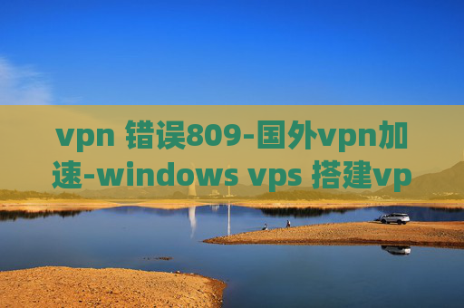 vpn 错误809-国外vpn加速-windows vps 搭建vpn服务器