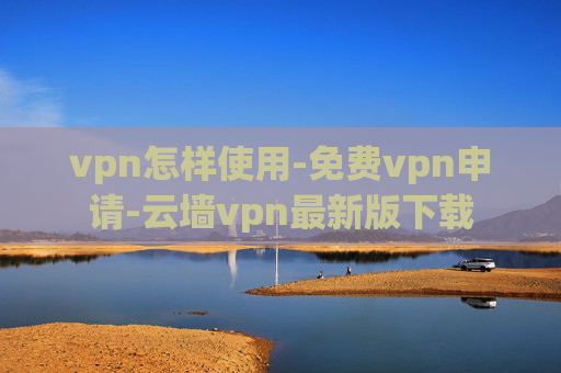 vpn怎样使用-免费vpn申请-云墙vpn最新版下载