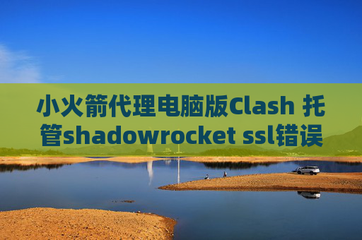 小火箭代理电脑版Clash 托管shadowrocket ssl错误