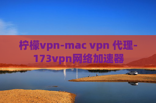 柠檬vpn-mac vpn 代理-173vpn网络加速器