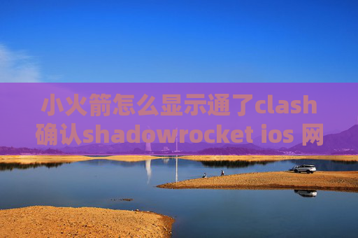 小火箭怎么显示通了clash确认shadowrocket ios 网址