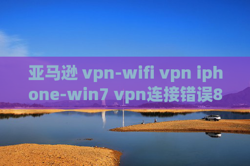 亚马逊 vpn-wifi vpn iphone-win7 vpn连接错误800