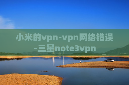 小米的vpn-vpn网络错误-三星note3vpn