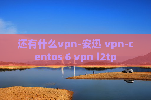 还有什么vpn-安迅 vpn-centos 6 vpn l2tp