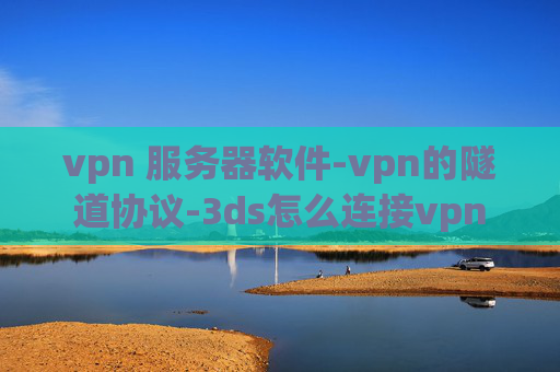 vpn 服务器软件-vpn的隧道协议-3ds怎么连接vpn