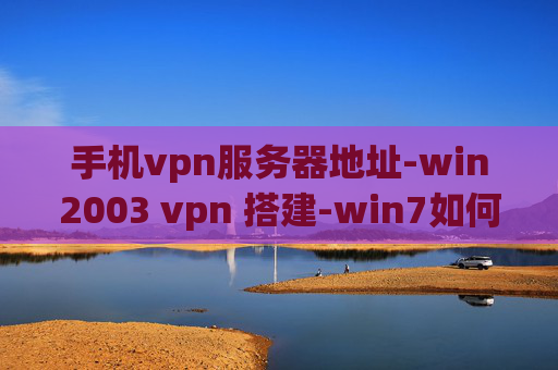 手机vpn服务器地址-win2003 vpn 搭建-win7如何建立vpn