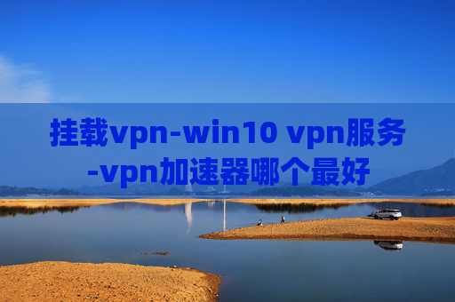 挂载vpn-win10 vpn服务-vpn加速器哪个最好