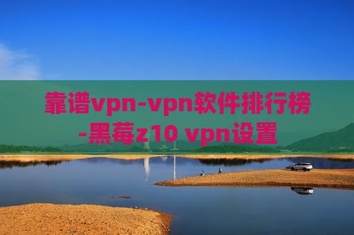 靠谱vpn-vpn软件排行榜-黑莓z10 vpn设置