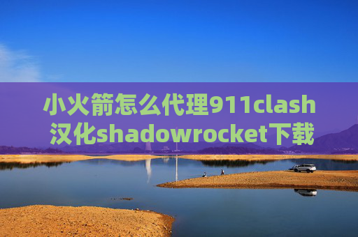 小火箭怎么代理911clash 汉化shadowrocket下载不