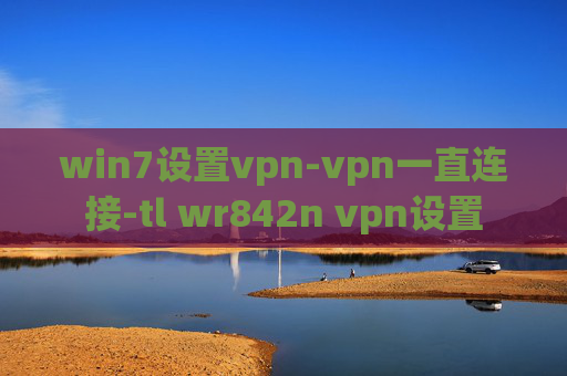 win7设置vpn-vpn一直连接-tl wr842n vpn设置