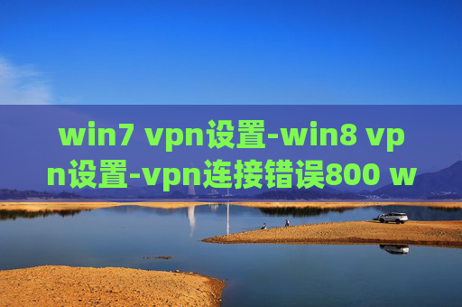 win7 vpn设置-win8 vpn设置-vpn连接错误800 win7