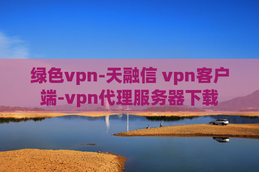 绿色vpn-天融信 vpn客户端-vpn代理服务器下载