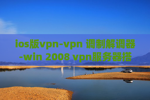 ios版vpn-vpn 调制解调器-win 2008 vpn服务器搭建