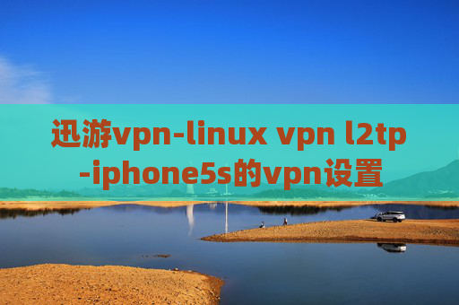 迅游vpn-linux vpn l2tp-iphone5s的vpn设置