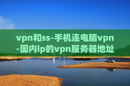 vpn和ss-手机连电脑vpn-国内ip的vpn服务器地址