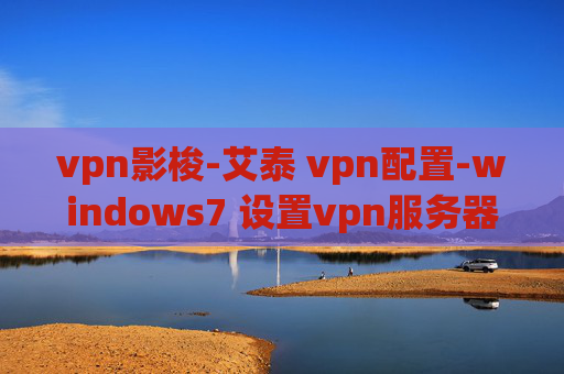 vpn影梭-艾泰 vpn配置-windows7 设置vpn服务器