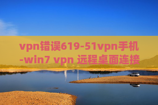 vpn错误619-51vpn手机-win7 vpn 远程桌面连接