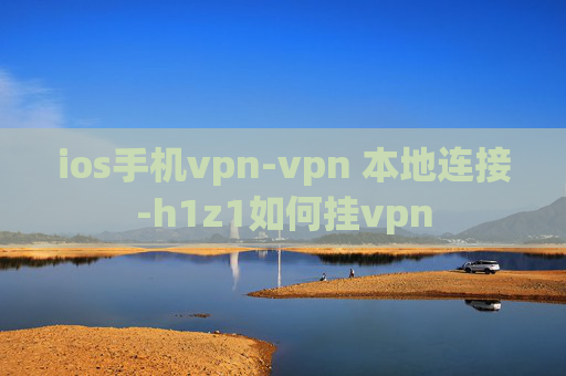 ios手机vpn-vpn 本地连接-h1z1如何挂vpn