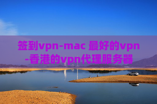 签到vpn-mac 最好的vpn-香港的vpn代理服务器