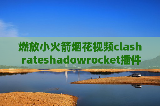 燃放小火箭烟花视频clash rateshadowrocket插件dns